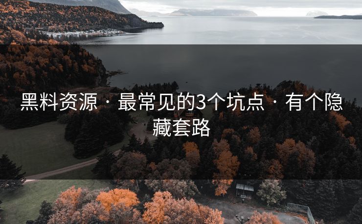 黑料资源 · 最常见的3个坑点 · 有个隐藏套路 黑料资源 · 最常见的3个坑点 · 有个隐藏套路