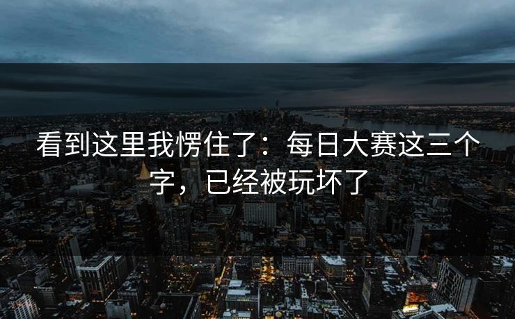 看到这里我愣住了：每日大赛这三个字，已经被玩坏了