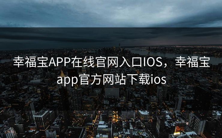 幸福宝APP在线官网入口IOS，幸福宝app官方网站下载ios