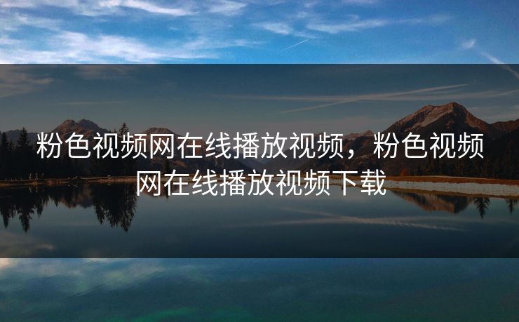 粉色视频网在线播放视频，粉色视频网在线播放视频下载