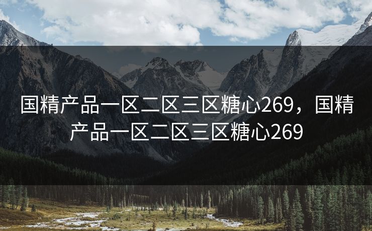 国精产品一区二区三区糖心269，国精产品一区二区三区糖心269