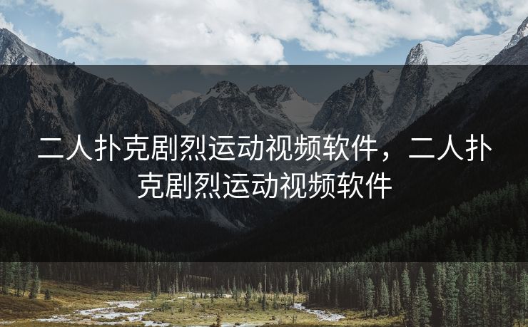 二人扑克剧烈运动视频软件，二人扑克剧烈运动视频软件