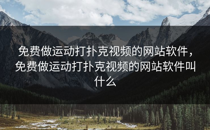 免费做运动打扑克视频的网站软件，免费做运动打扑克视频的网站软件叫什么