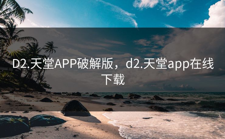 D2.天堂APP破解版，d2.天堂app在线下载
