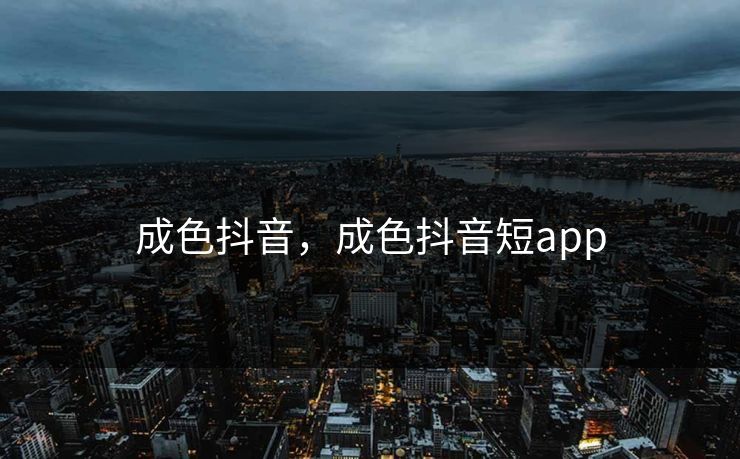成色抖音，成色抖音短app