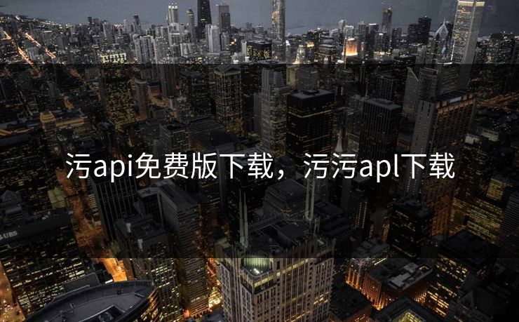 污api免费版下载，污污apl下载