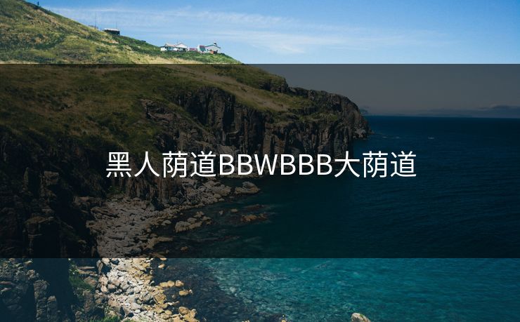 黑人荫道BBWBBB大荫道