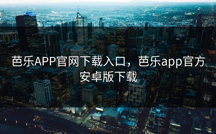 芭乐APP官网下载入口，芭乐app官方安卓版下载