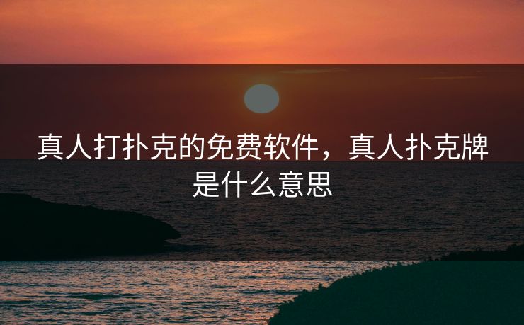 真人打扑克的免费软件，真人扑克牌是什么意思