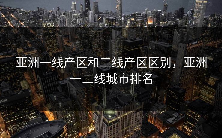 亚洲一线产区和二线产区区别，亚洲一二线城市排名