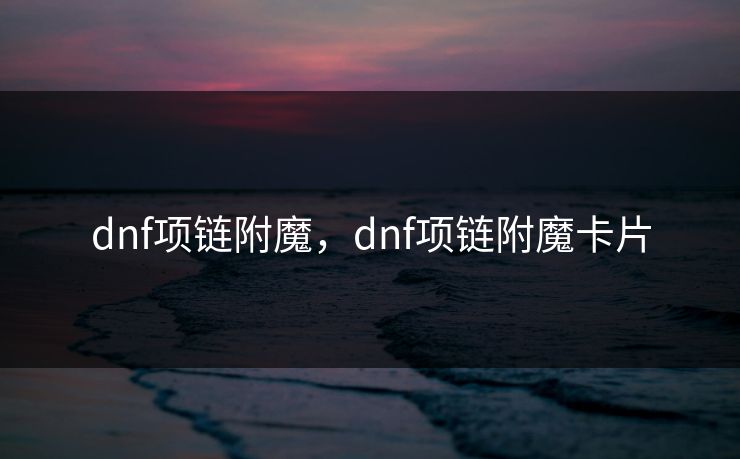 dnf项链附魔，dnf项链附魔卡片