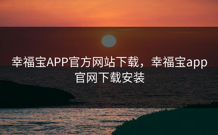幸福宝APP官方网站下载，幸福宝app官网下载安装