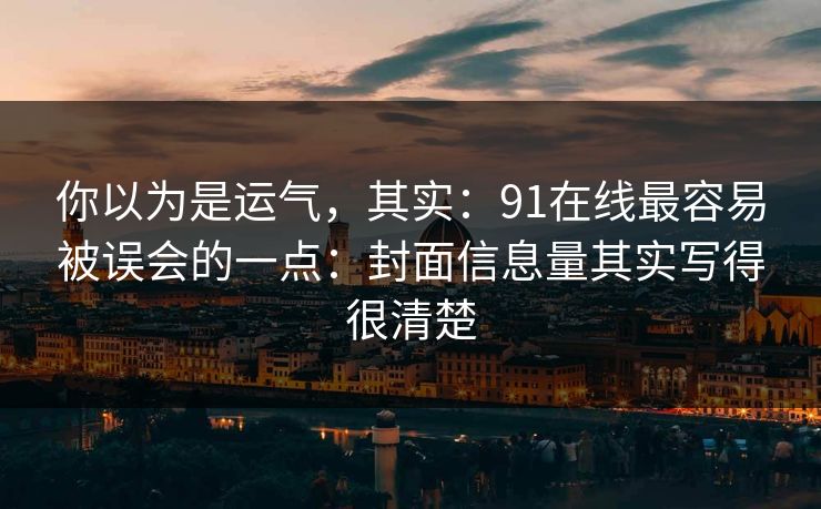 你以为是运气,其实:91在线最容易被误会的一点:封面信息量其实写得很清楚 你以为是运气,其实:91在线最容易被误会的一点:封面信息量其实写得很清楚