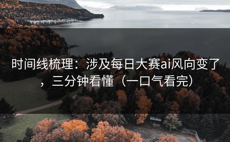 时间线梳理：涉及每日大赛ai风向变了，三分钟看懂（一口气看完）