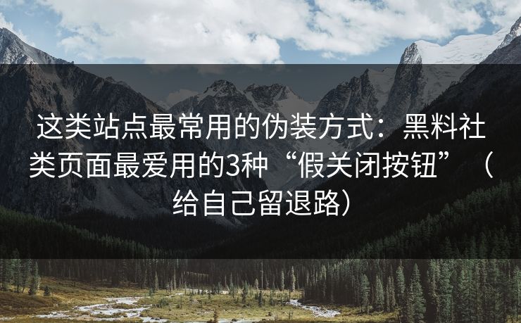 这类站点最常用的伪装方式:黑料社类页面最爱用的3种“假关闭按钮”(给自己留退路) 这类站点最常用的伪装方式:黑料社类页面最爱用的3种“假关闭按钮”(给自己留退路)